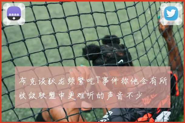 布克谈狄龙频繁吃T事件称他会有所收敛联盟中更难听的声音不少