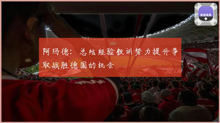 阿玛德：总结经验教训努力提升争取战胜德国的机会