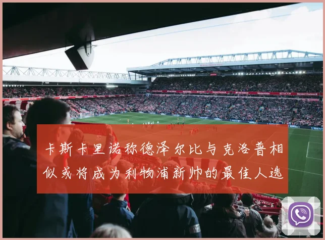 卡斯卡里诺称德泽尔比与克洛普相似或将成为利物浦新帅的最佳人选