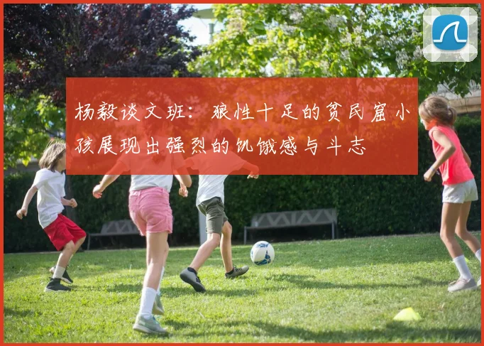 杨毅谈文班：狼性十足的贫民窟小孩展现出强烈的饥饿感与斗志