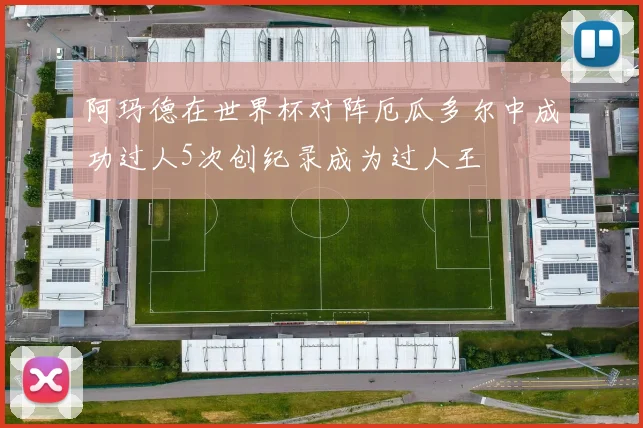 阿玛德在世界杯对阵厄瓜多尔中成功过人5次创纪录成为过人王