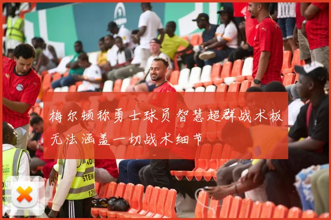梅尔顿称勇士球员智慧超群战术板无法涵盖一切战术细节