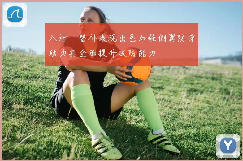 八村塁替补表现出色加强侧翼防守助力其全面提升攻防能力